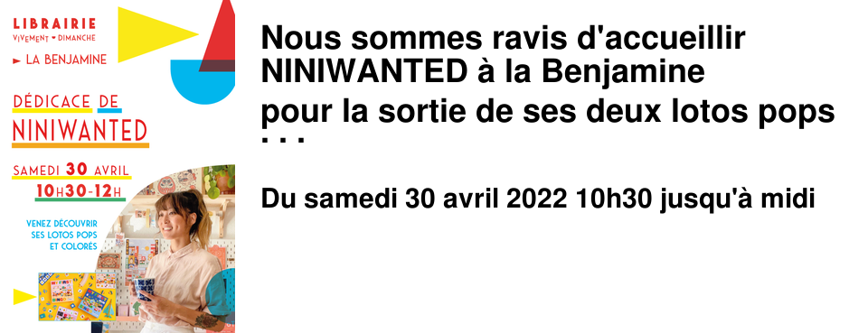 Nous sommes ravis d'accueillir NINIWANTED � la Benjamine pour la sortie de ses deux lotos pops et color�s pour enfants de 3-5 ans aux �ditions Des grandes personnes : Petit loto � la maison et Petit loto � l'�cole Samedi 30 avril entre 10h30 et 12h vous pourrez vous faire d�dicacer ses jolis lotos et aussi d�couvrir sa papeterie p�tillante !