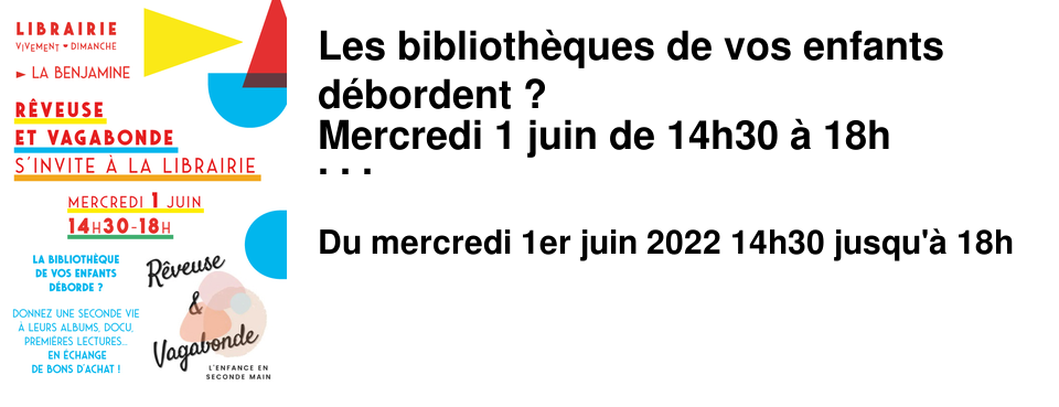 Les biblioth�ques de vos enfants d�bordent ? Mercredi 1 juin de 14h30 � 18h R�veuse et vagabonde s'invite � La Benjamine pour donner une seconde vie � leurs albums, docu, premi�res lectures... en �change de bons d'achat utilisable dans nos 3 librairies ! 