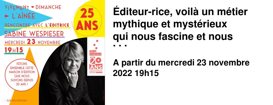 �diteur-rice, voil� un m�tier mythique et myst�rieux qui nous fascine et nous intrigue tous un peu. Nous sommes enchant�s, et honor�s, de recevoir l'�ditrice Sabine Wespieser pour f�ter avec elle les 20 ans de sa maison Mercredi 23 novembre � L'A�n�e � 19h15 Elle viendra nous parler de son m�tier, de ses auteurs-rices, de la construction d'un catalogue �ditorial : toutes ces choses qui font son quotidien. Elle publie les romans de Mich�le Lesbre, Edna O'Brien, Claire Keegan, Robert Seethaler, L�onor de Recondo, Vincent Borel et tant d'autres. Des textes qui nous accompagnent depuis des ann�es nous ont marqu�s, touch�s, emport�s ! Sabine Wespieser a tant � nous raconter, la soir�e promet d'�tre passionnante ! Venez nombreux rencontrer cette grande dame de l'�dition et n'h�sitez pas � pr�parer vos questions !