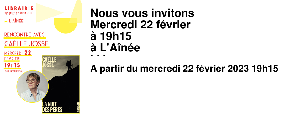 Nous vous invitons Mercredi 22 f�vrier � 19h15 � L'A�n�e Une rencontre avec Ga�lle Josse autour de son nouveau roman La nuit des p�res, Notabilia que Gabriel a beaucoup aim� !