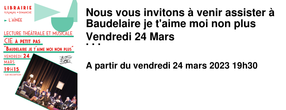 Nous vous invitons � venir assister � Baudelaire je t'aime moi non plus Vendredi 24 Mars � 19h30 A l'occasion du Printemps des Po�tes, nous avons souhait� mettre la po�sie � l'honneur avec une lecture-spectale originale qui ne vous laissera pas indiff�rent.e.s � l'image du po�te de Charles Baudelaire qui d�lib�r�ment m�lait le spleen � l'id�al, le bien et le mal, le beau au sordide et � la laideur. Les artistes de la Cie A petit Pas interpr�teront plusieurs po�mes de Charles Baudelaire au gr� de leur inspiration th��trale et musicale. Vous retrouverez certains po�mes chant�s. La r�mun�ration des artistes se fera au chapeau, penser � venir avec de la monnaie, merci d'avance pour eux !