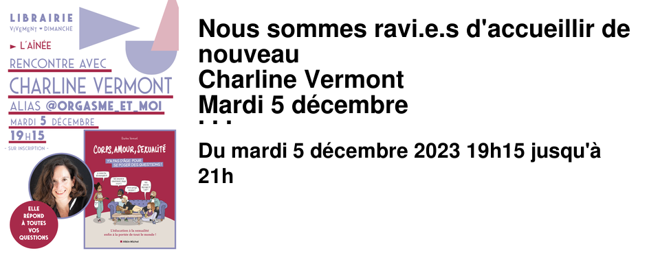 Nous sommes ravi.e.s d'accueillir de nouveau Charline Vermont Mardi 5 d�cembre � l'A�n�e � l'occasion de la sortie de Corps, amour, sexualit� : y'a pas d'�ge pour se poser des questions !, Albin Michel Parce qu'il n'est jamais trop tard pour se poser des questions, apprendre et d�couvrir, Charline Vermont (alias orgasme_et_moi aborde dans ce guide illustr� toutes les pr�occupations possibles et imaginables d�s l'�ge de la majorit� sexuelle. C'est une v�ritable mine d'informations riche de 10 chapitres et de plus de 130 questions, qui comblera les ignorances les plus courantes mais aussi les plus secr�tes. Avec Charline Vermont il n'y pas de tabou qui tienne ! Une soir�e qui promet d'�tre � l'image de l'autrice : dr�le, remplie d'�nergie positive, d�culpabilisante, inclusive et engag�e ! Nous parlons en connaissance de cause car il y a un an exactement nous la recevions d�j�, pour son premier ouvrage consacr� aux questions des enfants de 5 � 14 ans. L'�ducation sexuelle pour tous les �ges est le grand sujet de Charline Vermont. Avec ces 2 tomes ; l'un consacr� aux enfants, l'autre aux adultes, elle fait %u0153uvre d'utilit� publique ! Inscrivez-vous, et pensez � inviter vos ami.e.s !