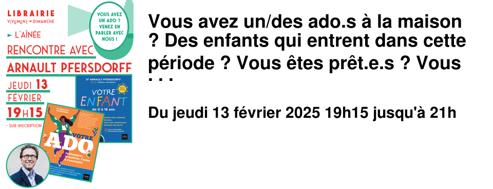 Vous avez un/des ado.s � la maison ? Des enfants qui entrent dans cette p�riode ? Vous �tes pr�t.e.s ? Vous avez besoin d'aide ? Pour en parler, se pr�parer et �changer, nous vous proposons de rencontrer le p�diatre-r�animateur depuis 40 ans, ancien chroniqueur de l'�mission sur France 2 La Maison des Maternelles Arnault Pfersdorff Jeudi 13 f�vrier 2025 � 19h15 � l'A�n�e Ses ouvrages toujours tr�s complets et pr�cis vous aident � comprendre l'�volution et les comp�tences de vos enfants, � les accompagner et les aider � s'�panouir. C'est ce qu'il vous propose dans son dernier opus : Votre ado : le d�crypter, le motiver, l'aider � s'accomplir. Arnault Pfersdorff accompagne les parents et les enfants dans sa pratique de la m�decine depuis 40 ans, mais �galement � travers les livres. Il est auteur de plusieurs ouvrages tels que Votre enfant de 0 � 16 ans, B�b� : premier mode d'emploi. Il a �galement publi� avec Anna Roy Votre grossesse : du d�sir d'enfant jusqu'au post-partum. Il conseille les parents dans Vous, parent et propose des activit�s pour les enfants en maternelle et en CP dans la s�rie "Les Ateliers de l'�veil".