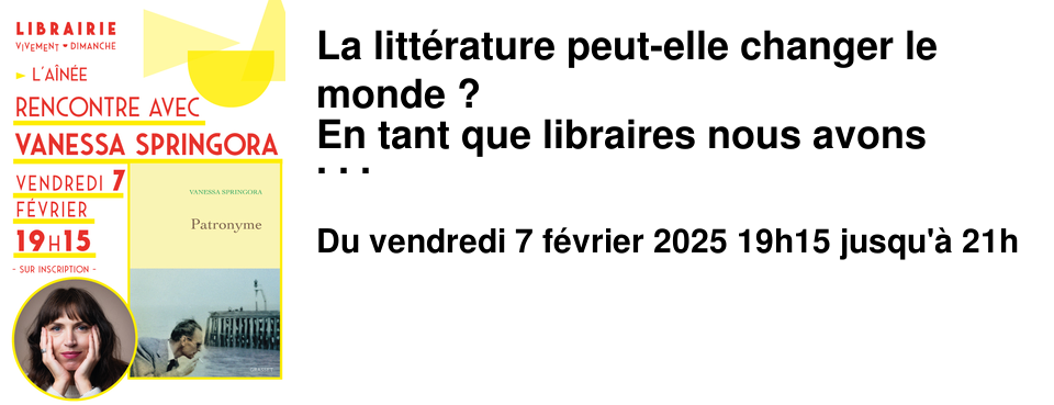 La litt�rature peut-elle changer le monde ? En tant que libraires nous avons tendance � r�pondre par l'affirmative � cette question ! Ce qui est certain c'est que Le consentement de Vanessa Springora nous a percut�s de plein fouet il y a 5 ans, et que les r�percussions de ce livre ont �t� concr�tes : en faisant entrer la notion m�me de consentement dans le langage courant, en provoquant des r�flexions essentielles et des bouleversements tant moraux, qu'�thiques ou l�gislatifs. Vanessa Springora nous revient avec Le patronyme, une enqu�te sur les traces de son p�re et de son grand-p�re, personnages �nigmatiques et embarrassants chacun � leur mani�re, dont le pass� trouble dynamite la l�gende familiale qu'elle s'�tait forg�e. Celle qui est la derni�re � porter ce nom de famille en tire le fil, et c'est toute la pelote du patriarcat et des oppressions fascistes et sexistes qui appara�t. Nous sommes honor�.e.s d'�changer avec une autrice qui en plus de faire l'actualit� de la rentr�e litt�raire 2025, est �galement �ditrice et directrice de collection. Vendredi 7 f�vrier D�dicace � 17h30 - Entr�e libre Rencontre � 19h15 - Sur inscription � l'A�n�e