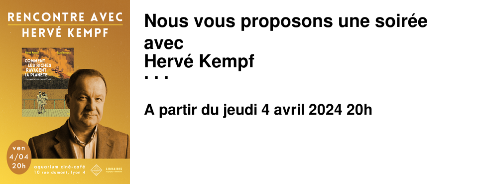 Nous vous proposons une soir�e avec Herv� Kempf � propos de sa BD Comment les riches ravagent la plan�te et comment les en emp�cher � l'[Aquarium Cin�-Caf�] Vendredi 04 mars � 20h00 - Rencontre sur r�servation et payante - Herv� Kempf est journaliste et �crivain, il est r�dacteur en chef de [Reporterre], un site d'actualit� centr� sur l'�cologie. La BD est inspir�e de son essai Comment les riches d�truisent la plan�te paru en 2007 ; le subtil glissement dans le titre de "d�truisent" � "ravagent" montre l'urgence de la situation et le besoin de se mobiliser. Lors de cette soir�e, vous d�couvrirez la BD gr�ce � des planches projet�es et aux �changes avec l'auteur. La rencontre est payante. L'Aquarium Cin�-Cafe vous propose un droit d'entr�e � prix conscient 4&euro; d'adh�sion annuelle pour toute personne venant � Aquarium pour la premi�re fois.