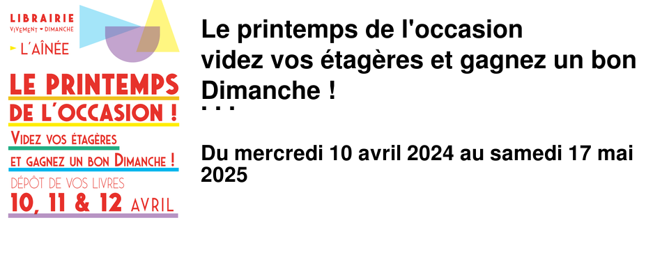 Le printemps de l'occasion videz vos �tag�res et gagnez un bon Dimanche ! Vous avez �t� nombreux.ses � nous demander si nous faisions de l'occasion. Figurez-vous que �a nous trottait aussi dans la t�te depuis un moment... Alors voil�, nous avons d�cid� de le faire avec vous ! Le printemps est l� et avec lui un petit vent de renouveau et... l'envie de faire de la place, de se s�parer de certains livres qui pourraient avoir une nouvelle vie entre d'autres mains. La seconde main c'est aussi l'occasion de red�couvrir des titres oubli�s ou plus �dit�s, de s'offrir des livres � bas prix, de faire un geste �cologique, de prendre le temps de se laisser surprendre en farfouillant dans les bacs... C'est tout cela que nous souhaitons partager avec vous. Mode d'emploi du printemps de l'occasion 10, 11 et 12 avril - Vous nous d�posez vos livres* (Si vous avez plus de 30 livres � nous d�poser merci de prendre contact avant de passer en magasin.) - Vous remplissez un petit bon de d�p�t - On expertise vos livres - On vous envoie un mail pour vous dire le nombre de livres repris et le montant de votre Bon Dimanche. (Le bon est utilisable dans les 3 librairies et valable jusqu'au 31 ao�t 2025) Du 22 avril au 17 mai - Le rayon occasion s'installe � la librairie, venez d�couvrir de jolies p�pites ! Merci d'avance pour votre participation et � tr�s vite ! * Nous reprenons : les romans (poches et broch�s), les essais de sciences humaines, les bandes dessin�es, les albums et livres jeunesse Nous ne reprenons pas : les livres annot�s, les livres scolaires ou parascolaires, les dictionnaires, les guides de voyage, les livres d'art, les livres sonores, etc.