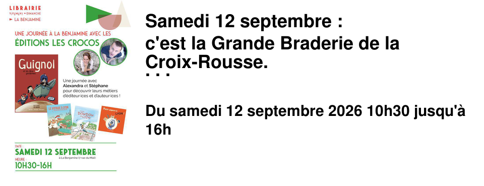 Samedi 12 septembre : c'est la Grande Braderie de la Croix-Rousse. Venez d�couvrir nos 2 animations ! Un stand de livres d'occasion devant L'A�n�e : pour d�nicher toujours plus de p�pites � petits prix. Une rencontre avec les �ditions Les Crocos � La Benjamine : pour de belles discussions et de chouettes d�dicaces ! Connaissez-vous les �ditions Les crocos ? Alexandra et St�phane sont des amoureux de Lyon. Ils ont cr�� ensemble une maison d'�dition de livres jeunesse, et on adore ! Leurs livres, dont ils sont aussi les auteur�ices, permettent de d�couvrir (ou red�couvrir) le patrimoine lyonnais en famille ! Retrouvez les � La Benjamine (7 rue du Mail) le samedi 12 septembre de 10h30 � 16h